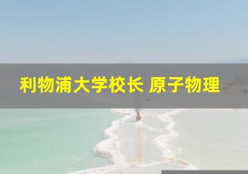 利物浦大学校长 原子物理